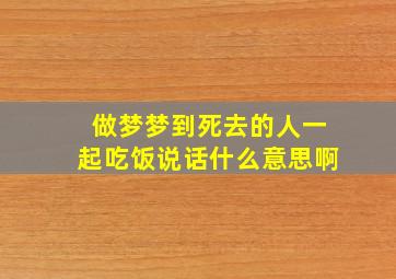 做梦梦到死去的人一起吃饭说话什么意思啊