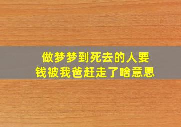 做梦梦到死去的人要钱被我爸赶走了啥意思