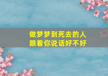 做梦梦到死去的人跟着你说话好不好