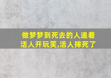 做梦梦到死去的人追着活人开玩笑,活人摔死了