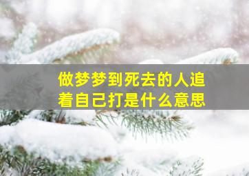 做梦梦到死去的人追着自己打是什么意思