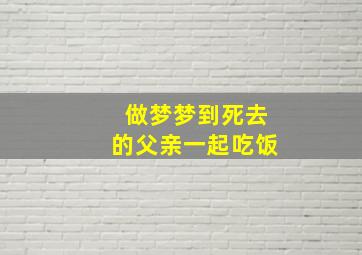 做梦梦到死去的父亲一起吃饭