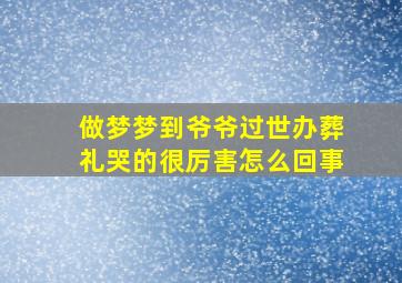 做梦梦到爷爷过世办葬礼哭的很厉害怎么回事