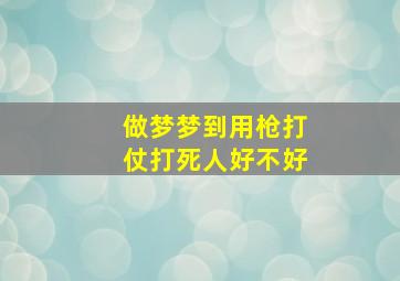 做梦梦到用枪打仗打死人好不好