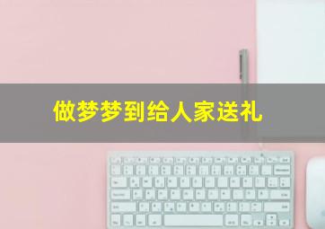 做梦梦到给人家送礼