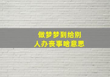 做梦梦到给别人办丧事啥意思