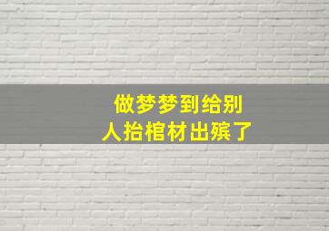 做梦梦到给别人抬棺材出殡了