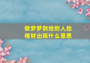 做梦梦到给别人抬棺材出殡什么意思