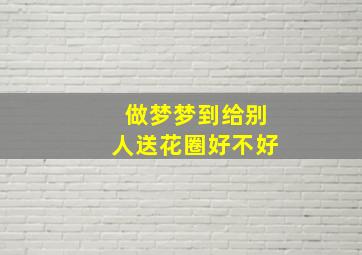 做梦梦到给别人送花圈好不好