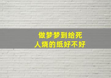 做梦梦到给死人烧的纸好不好