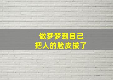 做梦梦到自己把人的脸皮拔了