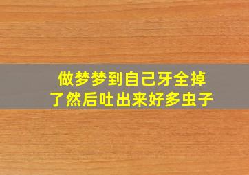 做梦梦到自己牙全掉了然后吐出来好多虫子