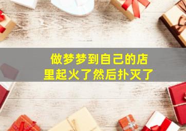 做梦梦到自己的店里起火了然后扑灭了