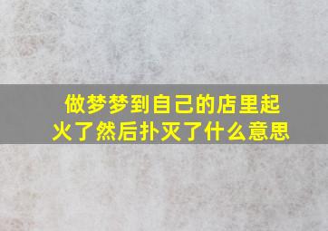 做梦梦到自己的店里起火了然后扑灭了什么意思