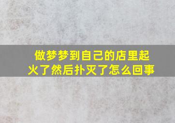 做梦梦到自己的店里起火了然后扑灭了怎么回事