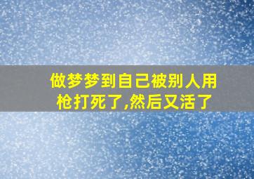 做梦梦到自己被别人用枪打死了,然后又活了