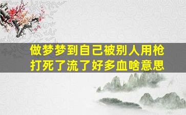 做梦梦到自己被别人用枪打死了流了好多血啥意思