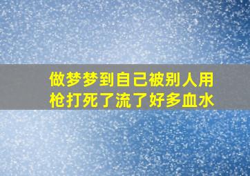 做梦梦到自己被别人用枪打死了流了好多血水