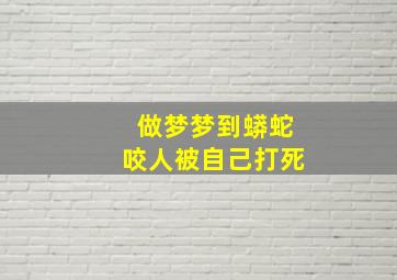 做梦梦到蟒蛇咬人被自己打死