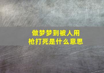 做梦梦到被人用枪打死是什么意思