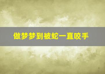 做梦梦到被蛇一直咬手