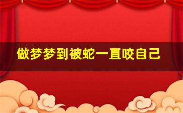 做梦梦到被蛇一直咬自己