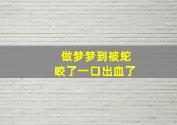 做梦梦到被蛇咬了一口出血了