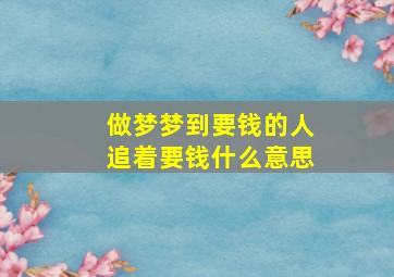 做梦梦到要钱的人追着要钱什么意思