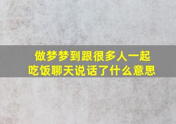 做梦梦到跟很多人一起吃饭聊天说话了什么意思