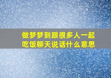 做梦梦到跟很多人一起吃饭聊天说话什么意思