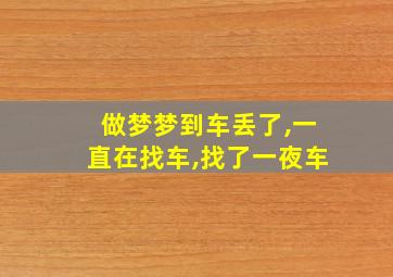 做梦梦到车丢了,一直在找车,找了一夜车