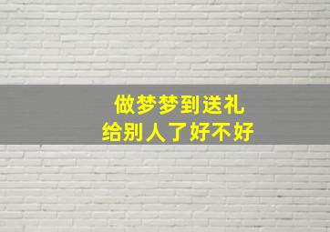 做梦梦到送礼给别人了好不好