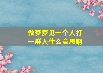 做梦梦见一个人打一群人什么意思啊