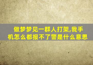 做梦梦见一群人打架,我手机怎么都报不了警是什么意思