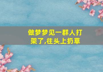 做梦梦见一群人打架了,往头上扔草