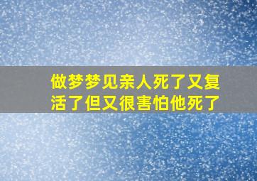 做梦梦见亲人死了又复活了但又很害怕他死了