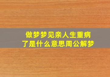 做梦梦见亲人生重病了是什么意思周公解梦