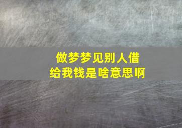 做梦梦见别人借给我钱是啥意思啊