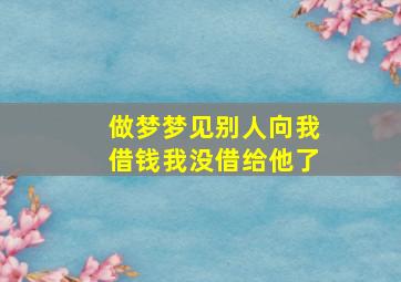 做梦梦见别人向我借钱我没借给他了