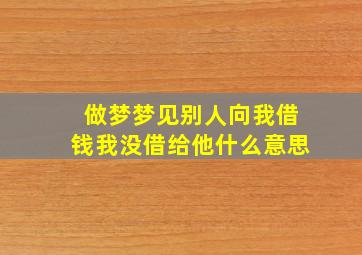 做梦梦见别人向我借钱我没借给他什么意思