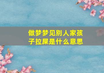 做梦梦见别人家孩子拉屎是什么意思