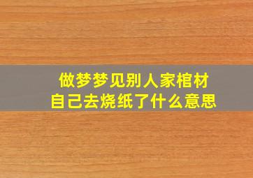 做梦梦见别人家棺材自己去烧纸了什么意思