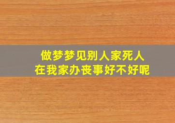 做梦梦见别人家死人在我家办丧事好不好呢