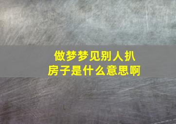 做梦梦见别人扒房子是什么意思啊