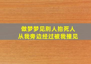 做梦梦见别人抬死人从我旁边经过被我撞见