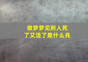 做梦梦见别人死了又活了是什么兆