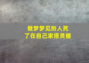 做梦梦见别人死了在自己家搭灵棚