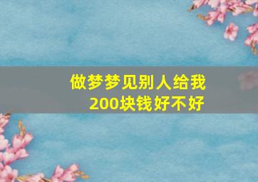 做梦梦见别人给我200块钱好不好