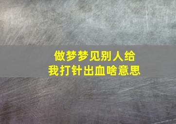 做梦梦见别人给我打针出血啥意思