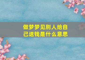 做梦梦见别人给自己送钱是什么意思